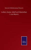 Luther, Gustav Adolf Und Maximilian I. Von Bayern. 1277963126 Book Cover