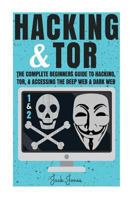 Hacking & Tor: The Complete Beginners Guide To Hacking, Tor, & Accessing The Deep Web & Dark Web 1979944180 Book Cover