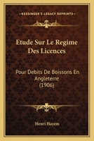 Etude Sur Le Regime Des Licences: Pour Debits De Boissons En Angleterre (1906) 1120419379 Book Cover
