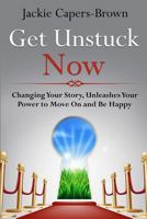 Get Unstuck Now: Changing Your Story, Unleashes Your Power to Move On and Be Happy 148953606X Book Cover