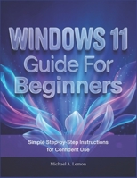 WINDOWS 11 Guide FOR BEGINNERS: Simple Step-by-Step Instructions for Confident Use B0GJF23GTQ Book Cover