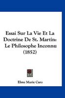 Essai Sur La Vie Et La Doctrine De St. Martin: Le Philosophe Inconnu (1852) 1166762947 Book Cover