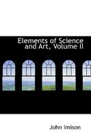 Elements of Science and Art; Volume II 1357152221 Book Cover