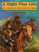 A Right Fine Life: Kit Carson on the Santa Fe Trail 0823413268 Book Cover