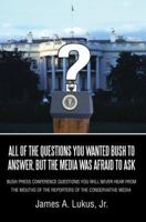 All Of The Questions You Wanted Bush To Answer, But The Media Was Afraid To Ask: Bush Press Conference Questions You Will Never Hear From The Mouths Of The Reporters Of The Conservative Media 0595390404 Book Cover