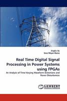 Real Time Digital Signal Processing in Power Systems using FPGAs: An Analysis of Time-Varying Waveform Distortions and Power Disturbances 3844321721 Book Cover
