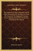 The Testimony of the Catacombs and of Other Monuments of Christian Art from the Second to the Eighteenth Century, Concerning Questions of Doctrine Now 1166176428 Book Cover