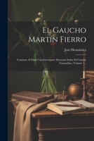 El Gaucho Martín Fierro: Contiene Al Final Una Interesante Memoria Sobre El Camino Trasandino, Volume 1... 1021579246 Book Cover