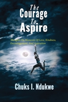 The Courage To Aspire: Thoughts On Moments Of Love, Kindness, Encouragement, And Aspiration 099907055X Book Cover