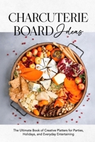 Charcuterie Board Ideas: The Ultimate Book of Creative Platters for Parties, Holidays, and Everyday Entertaining B0GR4H7DTZ Book Cover