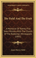 The Field And The Fruit: A Memorial Of Twenty-Five Years' Ministry With The Church Of The Redeemer, Minneapolis 1165120453 Book Cover