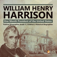 William Henry Harrison : One Month President of the United States | Political Biographies Grade 5 | Children's Historical Biographies 1541954319 Book Cover