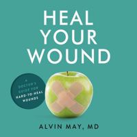 Heal Your Wound: A Doctor's Guide For Hard-To-Heal Wounds 1962976009 Book Cover
