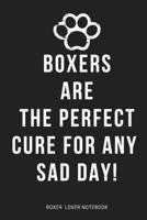 BOXERS ARE THE PERFECT CURE FOR ANY SAD Day! : Funny Gift For Boxer Dog Lovers Mom Sister Her: Lined Notebook / Journal Gift, 120 Pages , 6X9, Soft Cover, Matte Finish B083XWM7PD Book Cover
