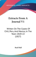 Extracts From A Journal V1: Written On The Coasts Of Chili, Peru, And Mexico, In The Years 1820-22 1165430916 Book Cover