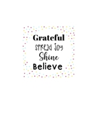 Grateful Spread Joy Shine Believe: Lined 120 Page Notebook (6x 9) 1709920270 Book Cover
