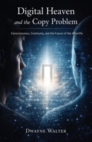 Digital Heaven and the Copy Problem: Consciousness, Continuity, and the Future of the Afterlife 1506915817 Book Cover
