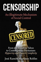 CENSORSHIP An Illegitimate Mechanism of Social Control: From Primitive Taboo to Contemporary Puritanism: Hypocrisy and Passive Complicity B0GZ37J4TX Book Cover