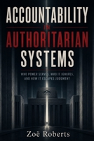 Accountability in Authoritarian Systems: Who Power Serves, Who It Ignores, and How It Escapes Judgment B0H9V5XNY3 Book Cover