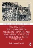 Fascism and Anti-Fascism in Mexican Graphic Art and Visual Culture in the early 20th Century (Routledge Research in Art and Politics) 1041136501 Book Cover