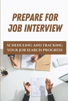 Prepare For Job Interview: Scheduling And Tracking Your Job Search Progress: Prepare For Job Interview Questions null Book Cover