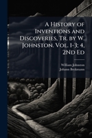 A History of Inventions and Discoveries, Tr. by W. Johnston. Vol. 1-3; 4, 2Nd Ed 1023898136 Book Cover