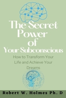 The Secret Power of Your Subconscious: How to Transform Your Life and Achieve Your Dreams B0BRHCD1SC Book Cover