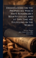Dissertations on the Prophecies: Which Have Remarkably Been Fulfilled, and at This Time are Fulfilling in the World 1024192814 Book Cover