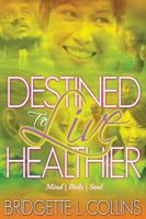 Destined to Live Healthier: Mind, Body and Soul 0979093228 Book Cover