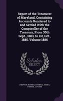 Report of the Treasurer of Maryland, Containing Accounts Rendered to and Settled With the Comptroller of the Treasury, From 30th Sept., 1883, to 1st, Oct., 1885. Volume 1886 1355384427 Book Cover