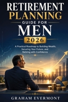 Retirement Planning Guide for Men 2026: A Practical Roadmap to Building Wealth, Securing Your Future, and Retiring with Confidence B0H6QKDHWP Book Cover