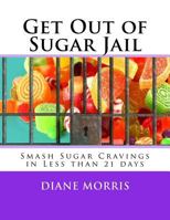 Get Out of Sugar Jail: Smash Sugar Cravings in Less than 21 days 1539394077 Book Cover