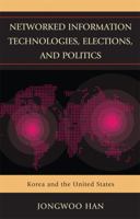 Networked Information Technologies, Elections, and Politics: Korea and the United States 0739146289 Book Cover