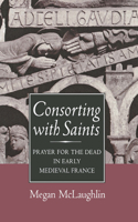 Consorting With Saints: Prayer for the Dead in Early Medieval France 0801426480 Book Cover