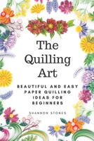 The Quilling Art: Beautiful and Easy Paper Quilling Ideas for Beginners B08KH3RDB8 Book Cover