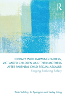 Therapy with Harming Fathers, Victimized Children and Their Mothers After Parental Child Sexual Assault: Forging Enduring Safety 113828646X Book Cover