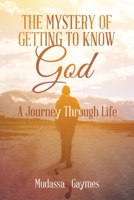 The Mystery of Getting to Know God: A Journey Through Life 1669860647 Book Cover