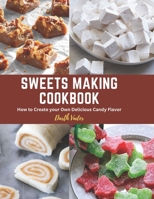 Sweets Making Cookbook: How to Create your Own Delicious Candy Flavor B0BYR861MD Book Cover