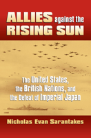 Allies Against the Rising Sun: The United States, the British Nations, and the Defeat of Imperial Japan (Modern War Studies) 0700616691 Book Cover