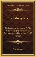 The Solar System; Six Lectures Delivered at the Massachusetts Institute of Technology in December, 1902 1512020370 Book Cover