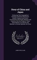 Story of China and Japan: Embracing Their Geographical Positions, Enormous Resources, Wealth, Emperors and Courts, Governments and People, Manners and Customs, How the People of These Great Nations Li 1357958595 Book Cover