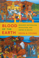 Blood of the Earth: Resource Nationalism, Revolution, and Empire in Bolivia 1477311521 Book Cover