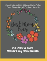 Color Paste And Cut A Happy Mother's Day Paper Flower Wreath For Ages 5 And Up Cut, Color & Paste Mother's Day Floral Wreath B09249HCMC Book Cover
