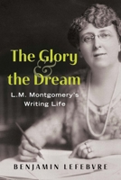 The Glory and the Dream: L.M. Montgomery's Writing Life 1459755340 Book Cover
