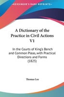 A Dictionary Of The Practice In Civil Actions V1: In The Courts Of King's Bench And Common Pleas, With Practical Directions And Forms 1164524216 Book Cover