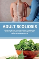 Adult Scoliosis: A Beginner's 2-Week Quick Start Guide on Managing Adult Scoliosis Through Diet and Other Natural Methods, With Sample Recipes and a Meal Plan 1088264026 Book Cover