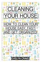 Cleaning your house: How to clean your house easy, fast and get organized 149972165X Book Cover