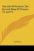 The Life Of Frederic The Second, King Of Prussia V1 and V2 1162769211 Book Cover