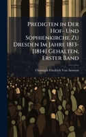 Predigten in Der Hof- Und Sophienkirche Zu Dresden Im Jahre 1813-[1814] Gehalten, Erster Band 1023840731 Book Cover