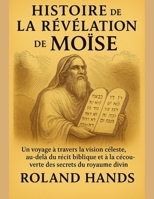 HISTOIRE DE LA RÉVÉLATION DE MOÏSE :: Un voyage à travers la vision céleste, au-delà du récit biblique et à la découverte des secrets du royaume divin (French Edition) B0FK1RGVW3 Book Cover